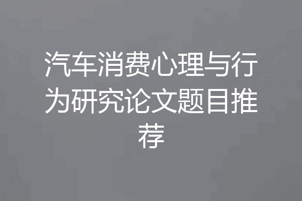 汽车消费心理与行为研究论文题目推荐