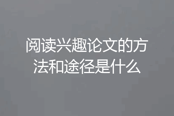 阅读兴趣论文的方法和途径是什么