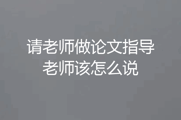 请老师做论文指导老师该怎么说