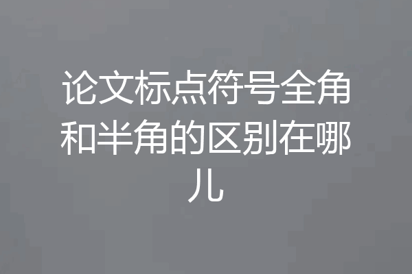 论文标点符号全角和半角的区别在哪儿