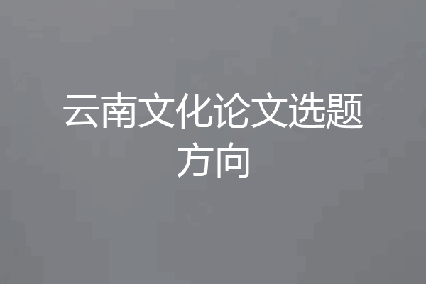 云南文化论文选题方向