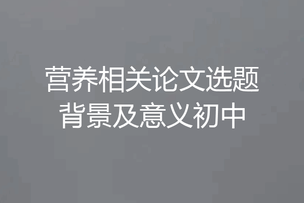 营养相关论文选题背景及意义初中