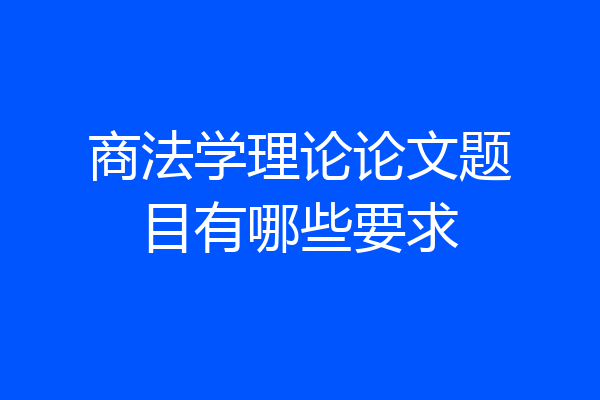 商法学理论论文题目有哪些要求