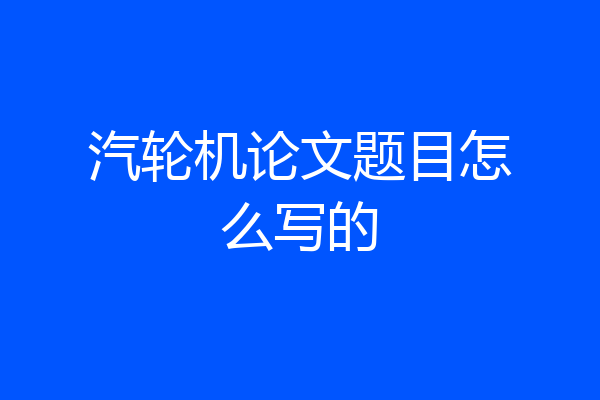 汽轮机论文题目怎么写的