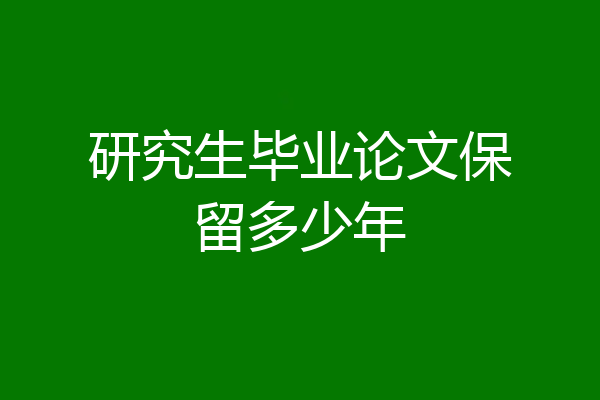 研究生毕业论文保留多少年
