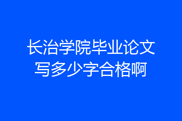长治学院毕业论文写多少字合格啊