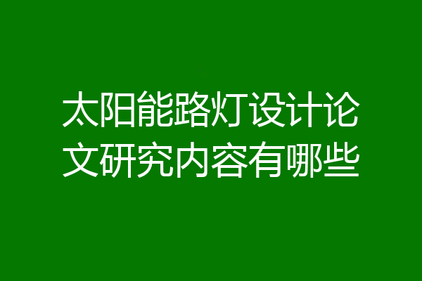 太阳能路灯设计论文研究内容有哪些