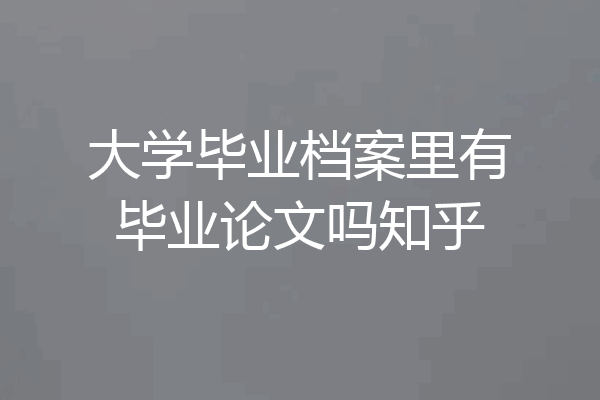 大学毕业档案里有毕业论文吗知乎