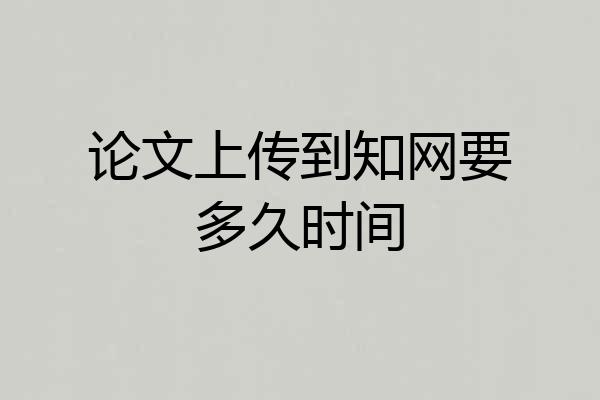 论文上传到知网要多久时间