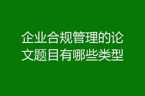 企业合规管理的论文题目有哪些类型