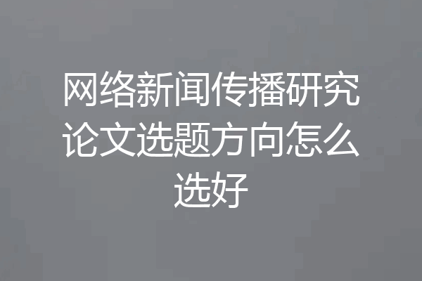 网络新闻传播研究论文选题方向怎么选好