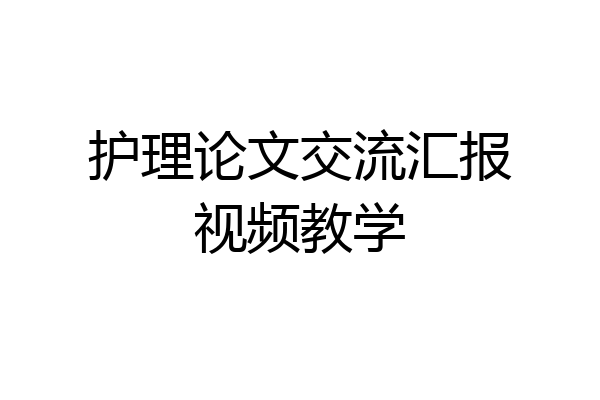 护理论文交流汇报视频教学