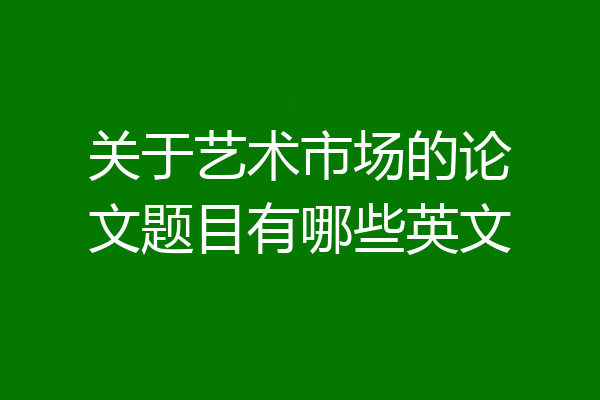 关于艺术市场的论文题目有哪些英文