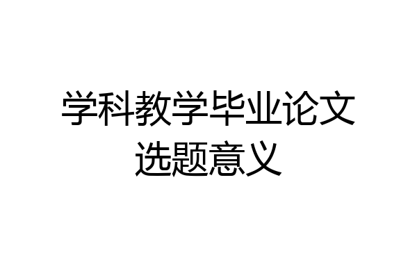 学科教学毕业论文选题意义