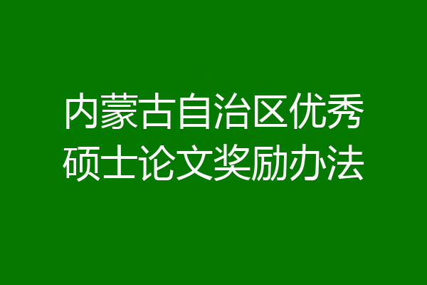 内蒙古自治区优秀硕士论文奖励办法