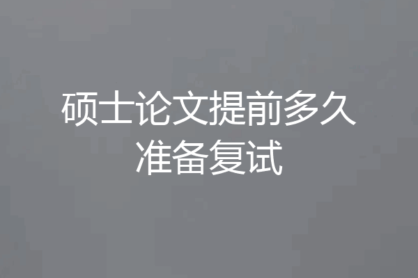 硕士论文提前多久准备复试