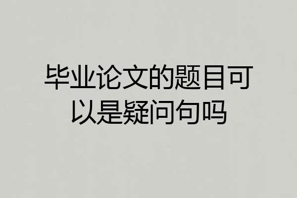 毕业论文的题目可以是疑问句吗