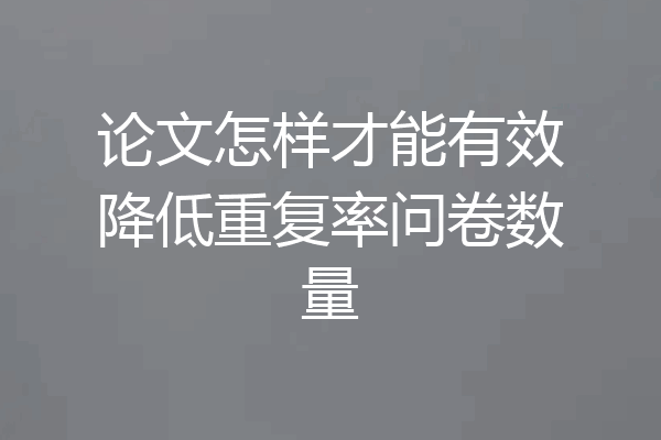 论文怎样才能有效降低重复率问卷数量