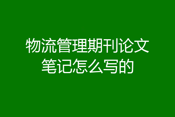 物流管理期刊论文笔记怎么写的