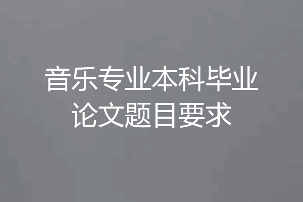 音乐专业本科毕业论文题目要求