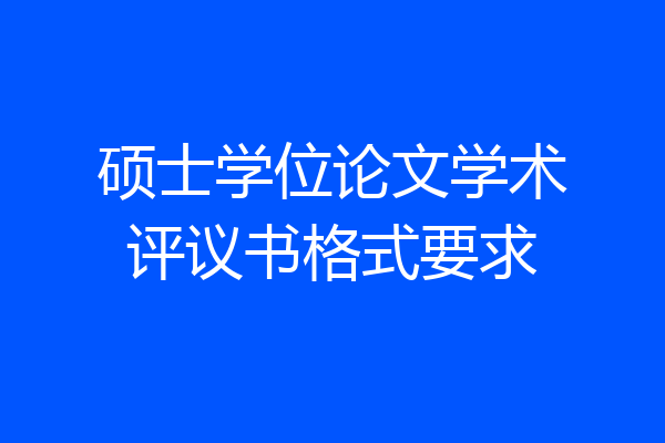 硕士学位论文学术评议书格式要求