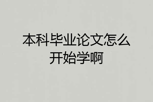 本科毕业论文怎么开始学啊