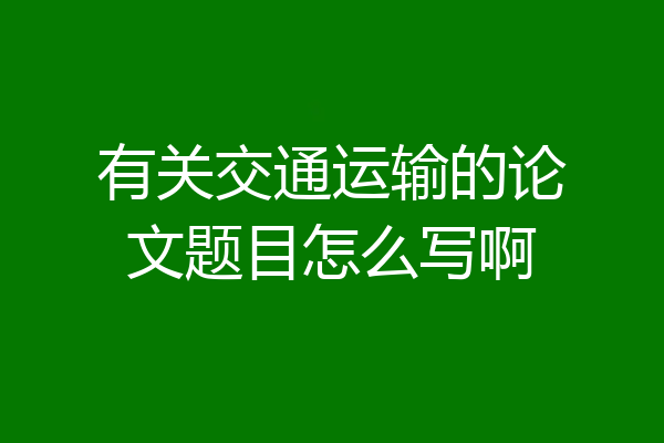 有关交通运输的论文题目怎么写啊