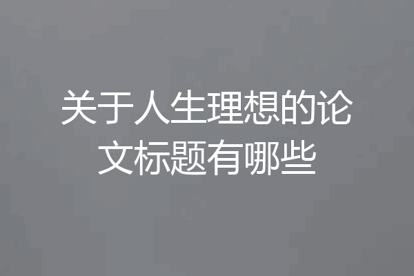 关于人生理想的论文标题有哪些
