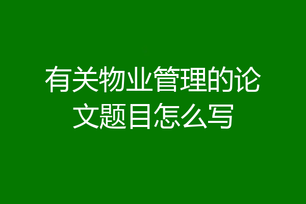 有关物业管理的论文题目怎么写