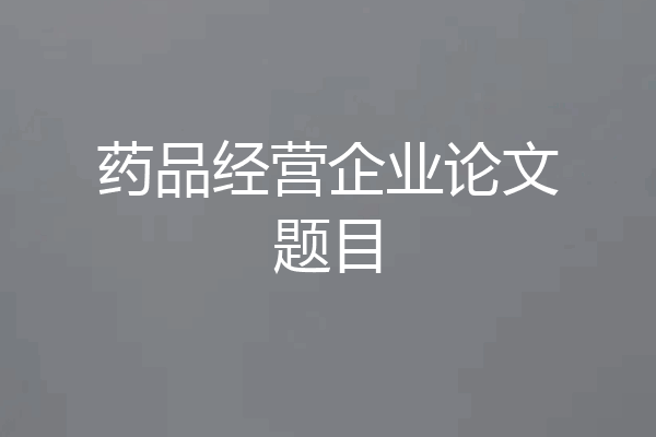 药品经营企业论文题目
