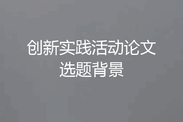创新实践活动论文选题背景