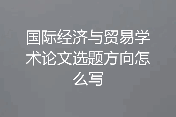 国际经济与贸易学术论文选题方向怎么写