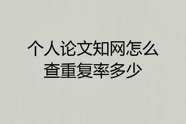 个人论文知网怎么查重复率多少