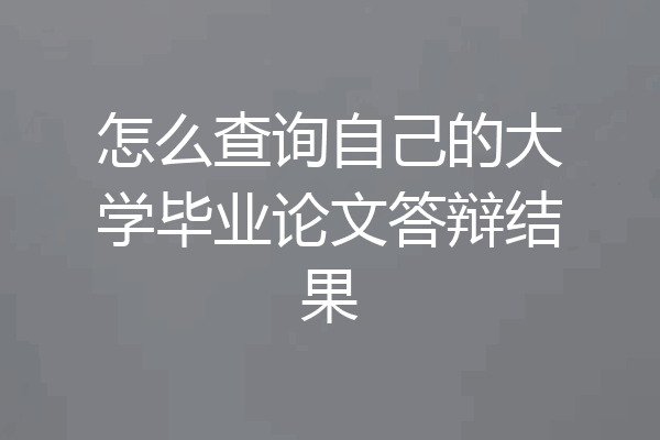 怎么查询自己的大学毕业论文答辩结果