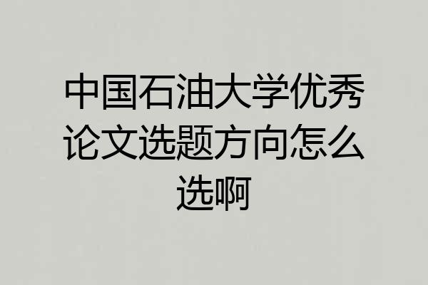 中国石油大学优秀论文选题方向怎么选啊