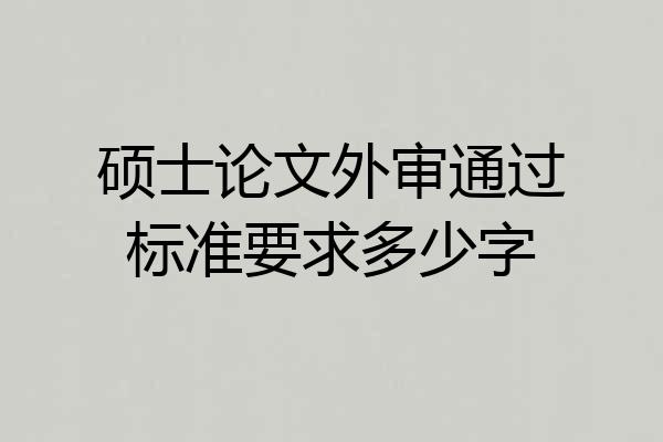 硕士论文外审通过标准要求多少字