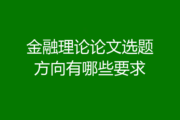 金融理论论文选题方向有哪些要求