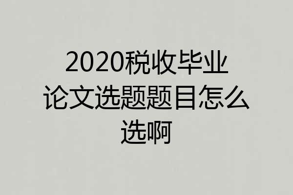 2020税收毕业论文选题题目怎么选啊