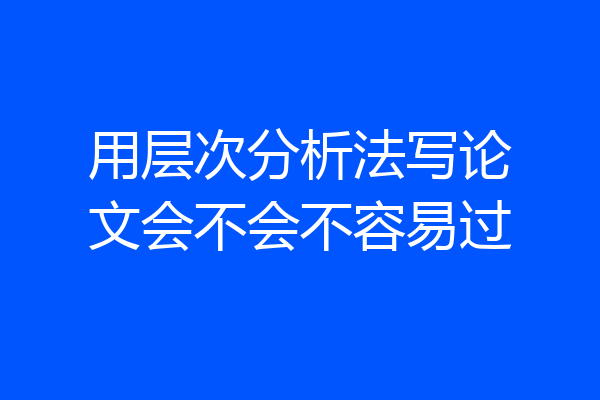 用层次分析法写论文会不会不容易过