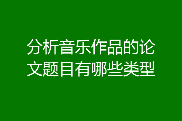 分析音乐作品的论文题目有哪些类型