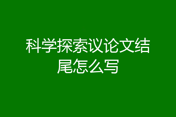 科学探索议论文结尾怎么写
