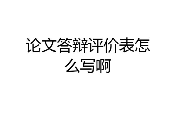 论文答辩评价表怎么写啊