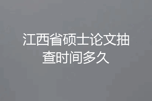 江西省硕士论文抽查时间多久