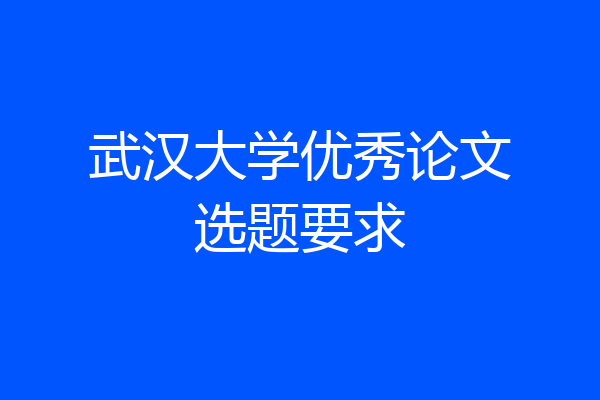 武汉大学优秀论文选题要求