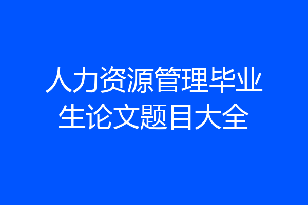 人力资源管理毕业生论文题目大全