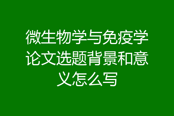 微生物学与免疫学论文选题背景和意义怎么写