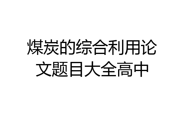 煤炭的综合利用论文题目大全高中