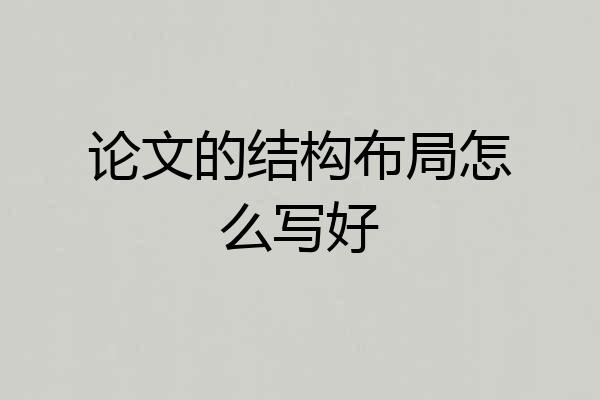 论文的结构布局怎么写好