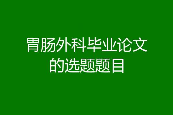 胃肠外科毕业论文的选题题目