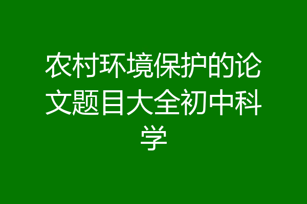 农村环境保护的论文题目大全初中科学
